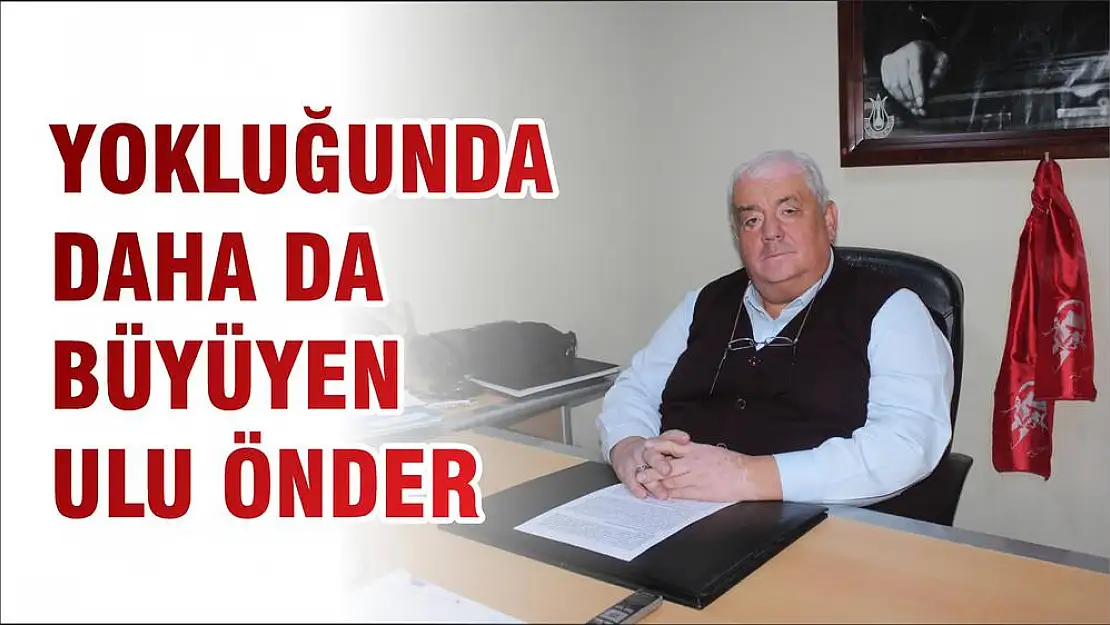 YOKLUĞUNDA DAHA DA BÜYÜYEN ULU ÖNDER