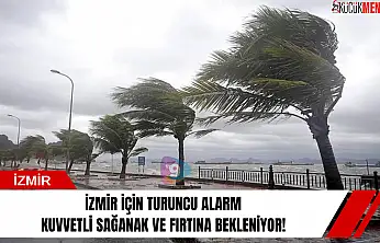 İzmir için turuncu alarm, kuvvetli sağanak ve fırtına bekleniyor!