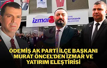 ÖDEMİŞ AK PARTİ İLÇE BAŞKANI MURAT ÖNCEL'DEN İZMAR VE YATIRIM ELEŞTİRİSİ