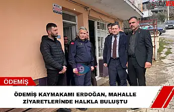 Ödemiş Kaymakamı Erdoğan, mahalle ziyaretlerinde halkla buluştu