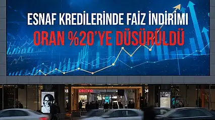 ESNAF KREDİLERİNDE FAİZ İNDİRİMİ: ORAN %20'YE DÜŞÜRÜLDÜ