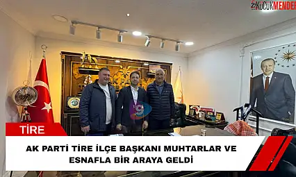 AK Parti Tire İlçe Başkanı muhtarlar ve esnafla bir araya geldi