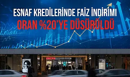 ESNAF KREDİLERİNDE FAİZ İNDİRİMİ: ORAN %20'YE DÜŞÜRÜLDÜ