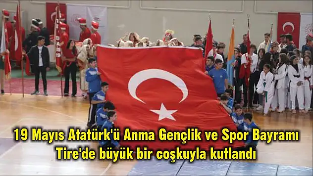 19 Mayıs Atatürk'ü Anma Gençlik ve Spor Bayramı Tire'de büyük bir coşkuyla kutlandı