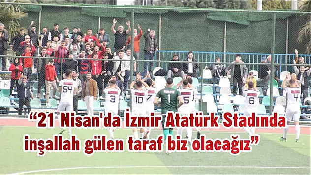 '21 Nisan'da İzmir Atatürk Stadında inşallah gülen taraf biz olacağız'