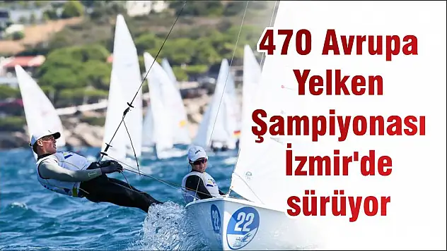 470 Avrupa Yelken Şampiyonası İzmir'de sürüyor