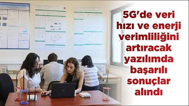 5G’de veri hızı ve enerji verimliliğini artıracak yazılımda başarılı sonuçlar alındı