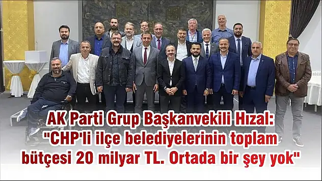 AK Parti Grup Başkanvekili Hızal: ''CHP'li ilçe belediyelerinin toplam bütçesi 20 milyar TL. Ortada bir şey yok''