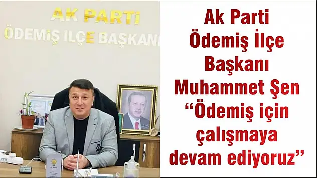 Ak Parti Ödemiş İlçe Başkanı Muhammet Şen 'Ödemiş için çalışmaya devam ediyoruz'
