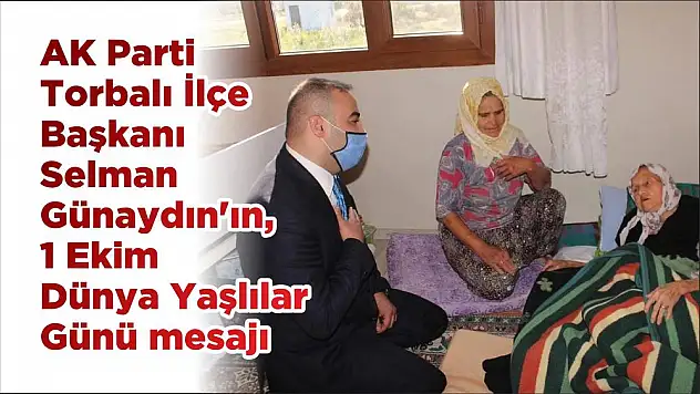 AK Parti Torbalı İlçe Başkanı Selman Günaydın'ın, 1 Ekim Dünya Yaşlılar Günü mesajı