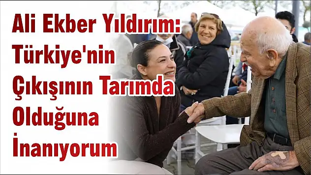 Ali Ekber Yıldırım: Türkiye'nin Çıkışının Tarımda Olduğuna İnanıyorum