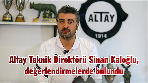 Altay Teknik Direktörü Sinan Kaloğlu, değerlendirmelerde bulundu