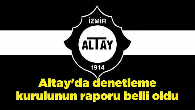 Altay'da denetleme kurulunun raporu belli oldu