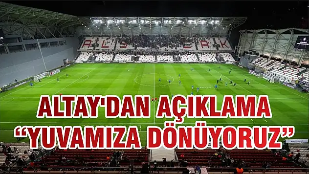 ALTAY'DAN AÇIKLAMA 'YUVAMIZA DÖNÜYORUZ'
