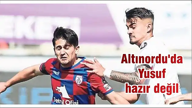 Altınordu'da Yusuf hazır değil