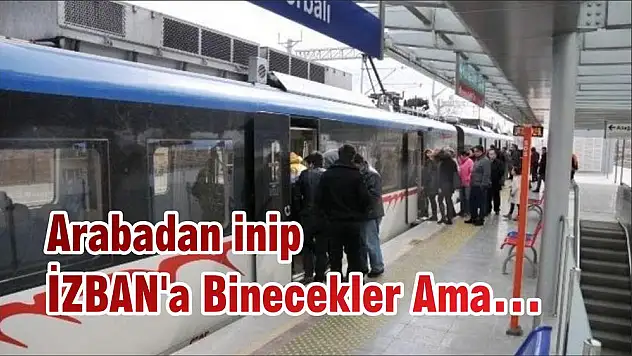 Arabadan inip İZBAN’a Binecekler Ama…