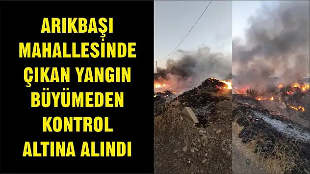 ARIKBAŞI MAHALLESİNDE ÇIKAN YANGIN BÜYÜMEDEN KONTROL ALTINA ALINDI