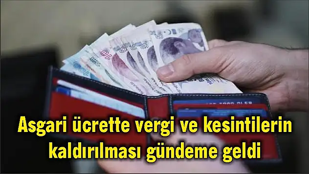 Asgari ücrette vergi ve kesintilerin kaldırılması gündeme geldi
