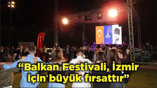 'Balkan Festivali, İzmir için büyük fırsattır'