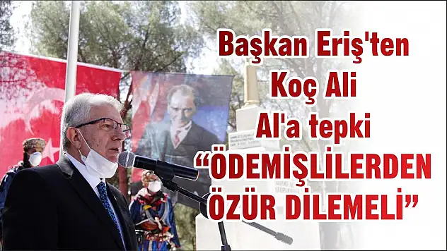 Başkan Eriş'ten Koç Ali Al'a tepki 'ÖDEMİŞLİLERDEN ÖZÜR DİLEMELİ'
