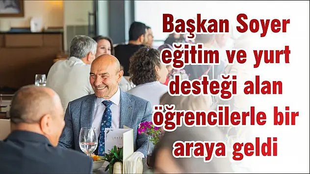 Başkan Soyer eğitim ve yurt desteği alan öğrencilerle bir araya geldi