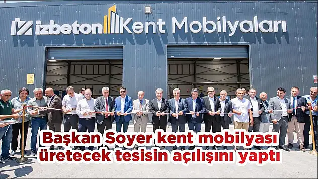 Başkan Soyer kent mobilyası üretecek tesisin açılışını yaptı