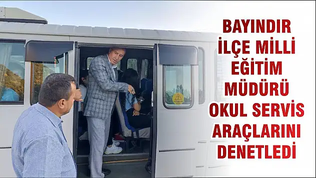 BAYINDIR İLÇE MİLLİ EĞİTİM MÜDÜRÜ OKUL SERVİS ARAÇLARINI DENETLEDİ