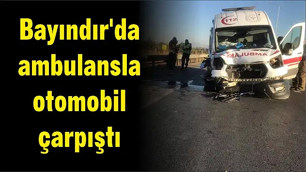 Bayındır'da ambulansla otomobil çarpıştı