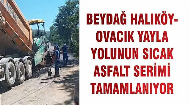 BEYDAĞ HALIKÖY-OVACIK YAYLA YOLUNUN SICAK ASFALT SERİMİ TAMAMLANIYOR