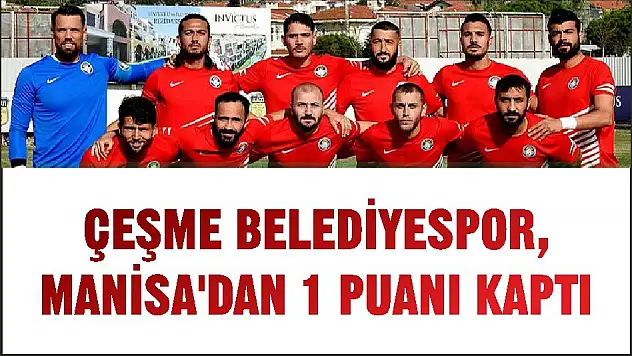 ÇEŞME BELEDİYESPOR, MANİSA'DAN 1 PUANI KAPTI