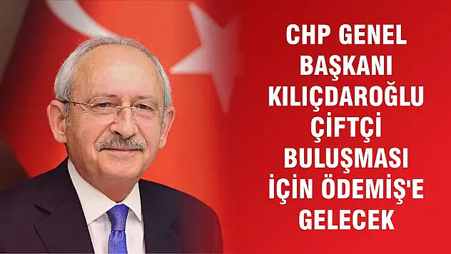 CHP GENEL BAŞKANI KILIÇDAROĞLU ÇİFTÇİ BULUŞMASI İÇİN ÖDEMİŞ'E GELECEK