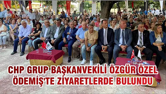 CHP GRUP BAŞKANVEKİLİ ÖZGÜR ÖZEL ÖDEMİŞ'TE ZİYARETLERDE BULUNDU