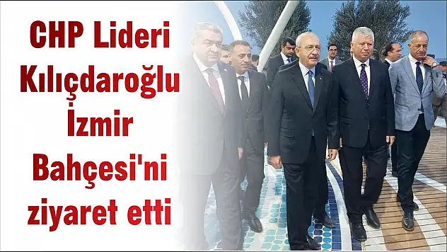 CHP Lideri Kılıçdaroğlu İzmir Bahçesi'ni ziyaret etti
