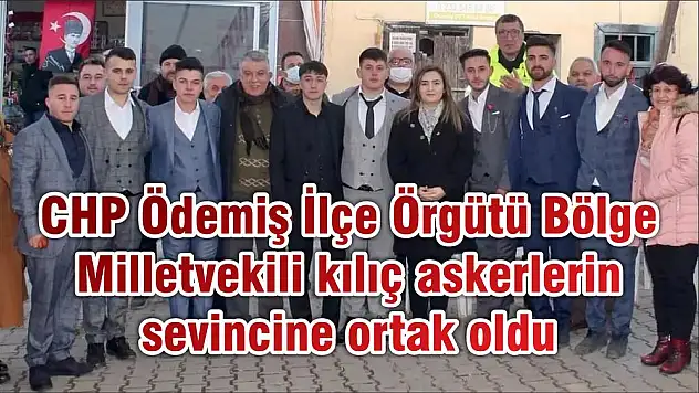 CHP Ödemiş İlçe Örgütü Bölge Milletvekili kılıç askerlerin sevincine ortak oldu