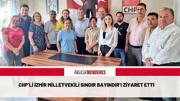 CHP'Lİ İZMİR MİLLETVEKİLİ SINDIR BAYINDIR'I ZİYARET ETTİ