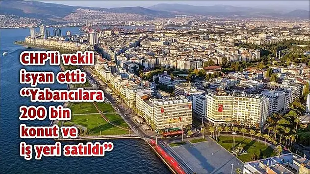 CHP’li vekil isyan etti: 'Yabancılara 200 bin konut ve iş yeri satıldı'