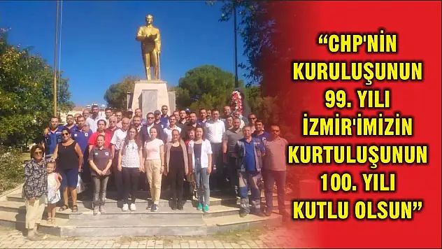 'CHP'NİN KURULUŞUNUN 99. YILI İZMİR'İMİZİN KURTULUŞUNUN 100. YILI KUTLU OLSUN'