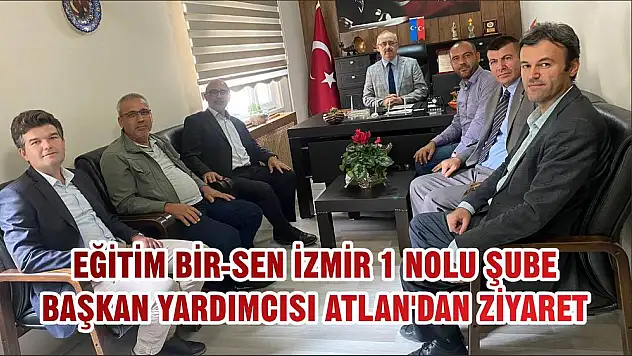 EĞİTİM BİR-SEN İZMİR 1 NOLU ŞUBE BAŞKAN YARDIMCISI ATLAN'DAN ZİYARET