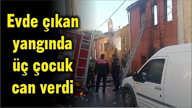 Evde çıkan yangında üç çocuk can verdi