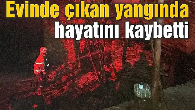 Evinde çıkan yangında hayatını kaybetti