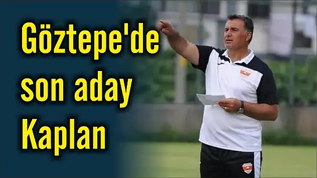 Göztepe’de son aday Kaplan