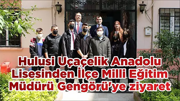 Hulusi Uçaçelik Anadolu Lisesinden  İlçe Milli Eğitim Müdürü Gengörü'ye ziyaret