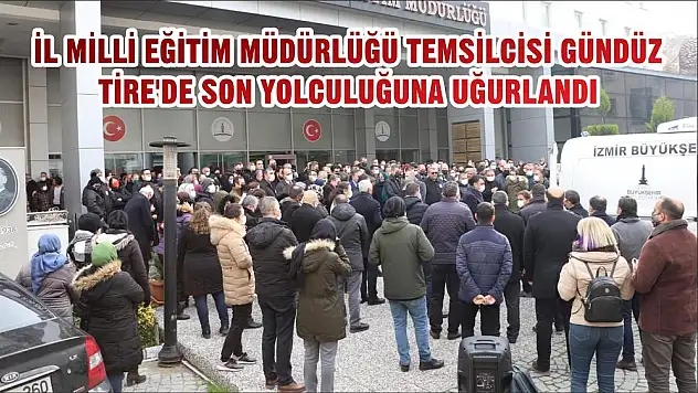 İL MİLLİ EĞİTİM MÜDÜRLÜĞÜ TEMSİLCİSİ GÜNDÜZ TİRE'DE SON YOLCULUĞUNA UĞURLANDI