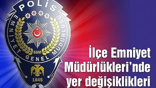 İlçe Emniyet Müdürlükleri'nde yer değişiklikleri