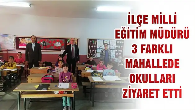 İLÇE MİLLİ EĞİTİM MÜDÜRÜ 3 FARKLI MAHALLEDE OKULLARI ZİYARET ETTİ