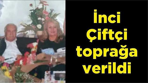 İnci Çiftçi toprağa verildi