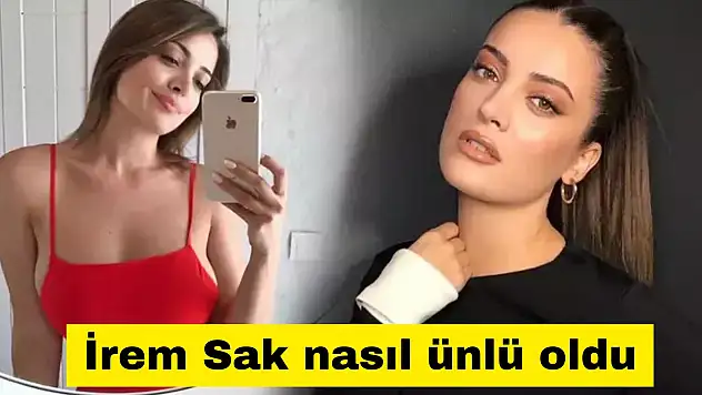 İrem Sak nasıl ünlü oldu