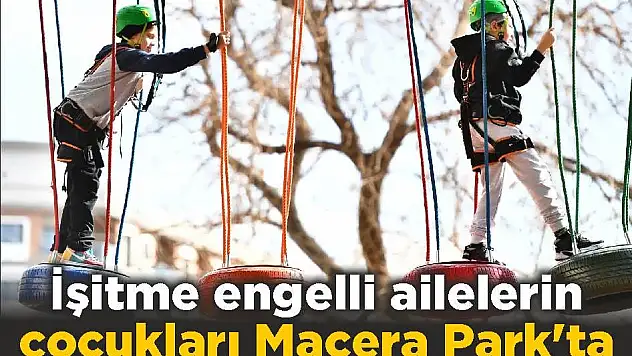 İşitme engelli ailelerin çocukları Macera Park’ta