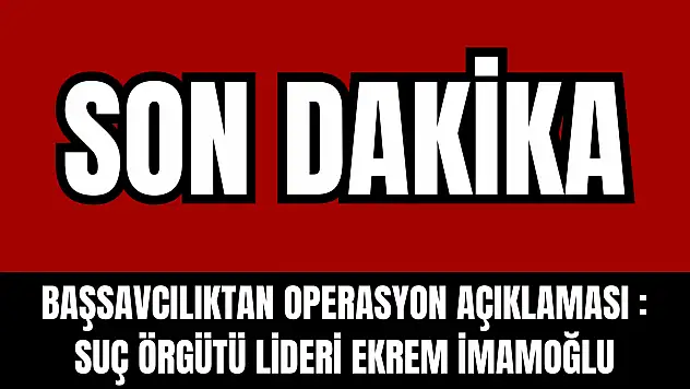 İstanbul Cumhuriyet Başsavcılığı'ndan operasyon açıklaması: Suç örgütü lideri Ekrem İmamoğlu