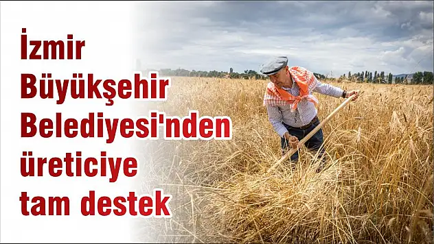 İzmir Büyükşehir Belediyesi'nden üreticiye tam destek